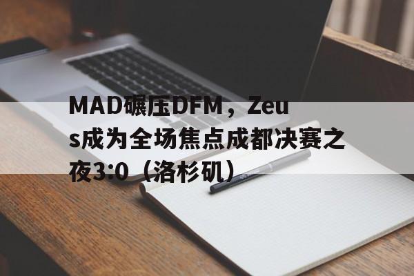 MAD碾压DFM,Zeus成为全场焦点成都决赛之夜3:0(洛杉矶) MAD碾压DFM,Zeus成为全场焦点成都决赛之夜3:0(洛杉矶)